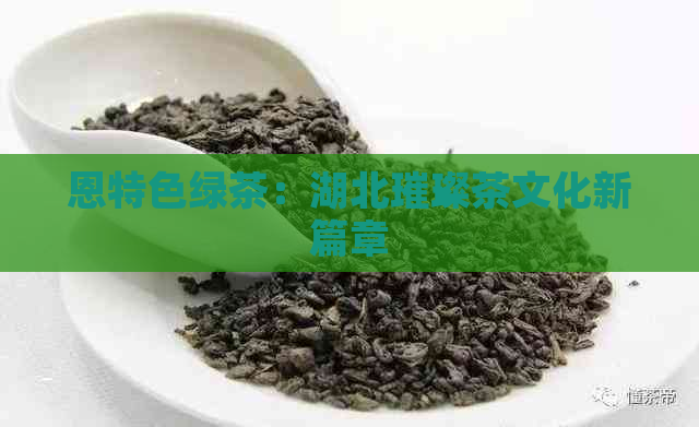 恩特色绿茶：湖北璀璨茶文化新篇章