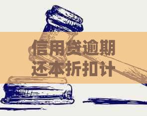 信用贷逾期还本折扣计算方法与意义——如何应对逾期还款和利息问题