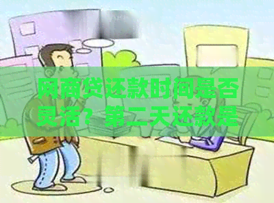 网商贷还款时间是否灵活？第二天还款是否可行？