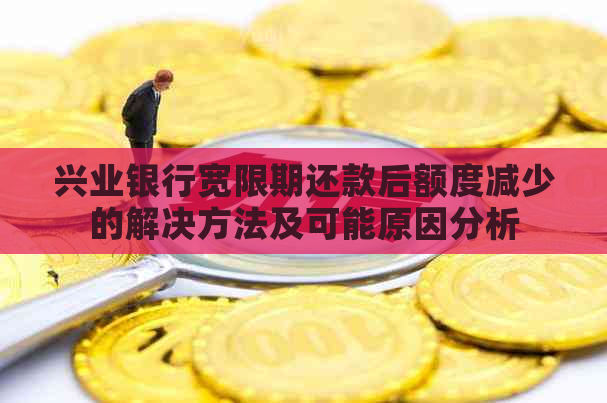 兴业银行宽限期还款后额度减少的解决方法及可能原因分析