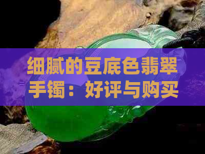 细腻的豆底色翡翠手镯：好评与购买建议