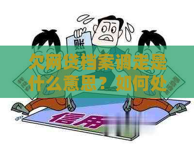 欠网贷档案调走是什么意思？如何处理被起诉、逾期家庭档案被调走情况？