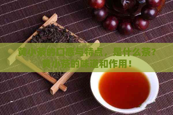 黄小茶的口感与特点，是什么茶？黄小茶的味道和作用！