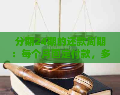 分期24期的还款周期：每个月固定付款，多久才能还清？