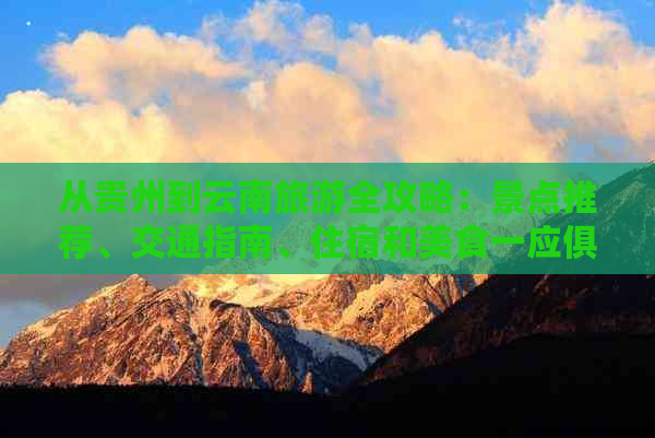 从贵州到云南旅游全攻略：景点推荐、交通指南、住宿和美食一应俱全！