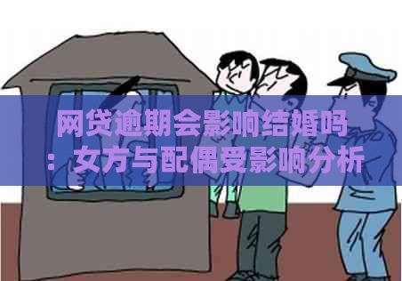 网贷逾期会影响结婚吗：女方与配偶受影响分析