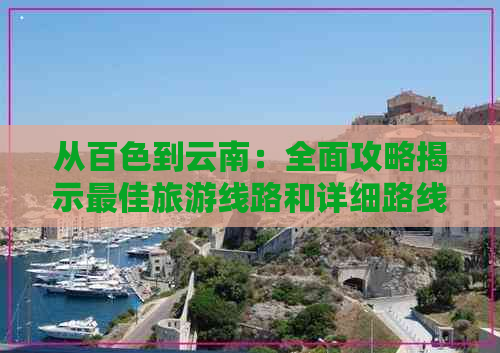 从百色到云南：全面攻略揭示更佳旅游线路和详细路线指南