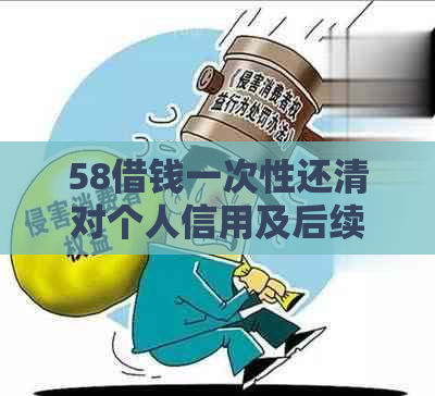 58借钱一次性还清对个人信用及后续借款影响分析：是否存在潜在负面效应？