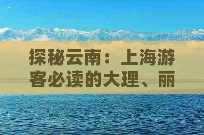 探秘云南：上海游客必读的大理、丽江、昆明深度游报价大全