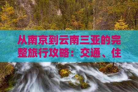 从南京到云南三亚的完整旅行攻略：交通、住宿、景点及行程规划一文搞定