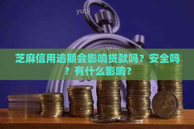 芝麻信用逾期会影响贷款吗？安全吗？有什么影响？