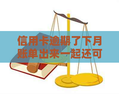 信用卡逾期了下月账单出来一起还可以吗