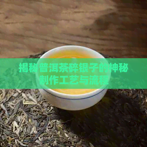 揭秘普洱茶碎银子的神秘制作工艺与流程