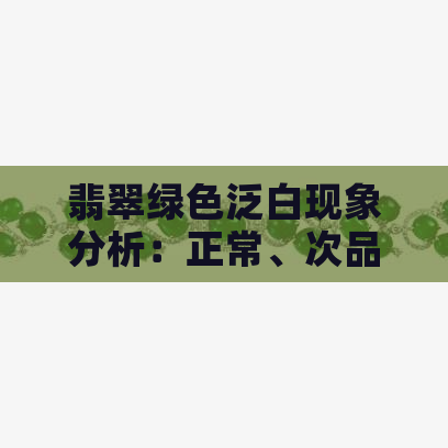 翡翠绿色泛白现象分析：正常、次品还是其他原因？如何鉴别与购买技巧全解析