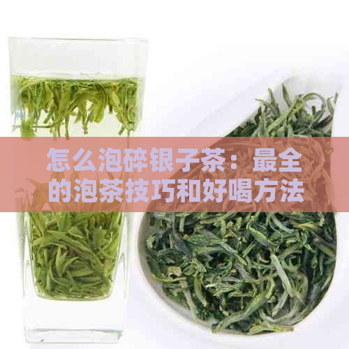 怎么泡碎银子茶：最全的泡茶技巧和好喝方法