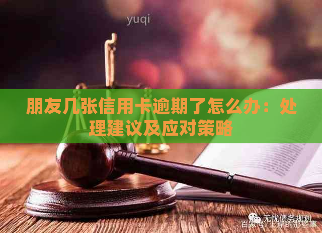 朋友几张信用卡逾期了怎么办：处理建议及应对策略