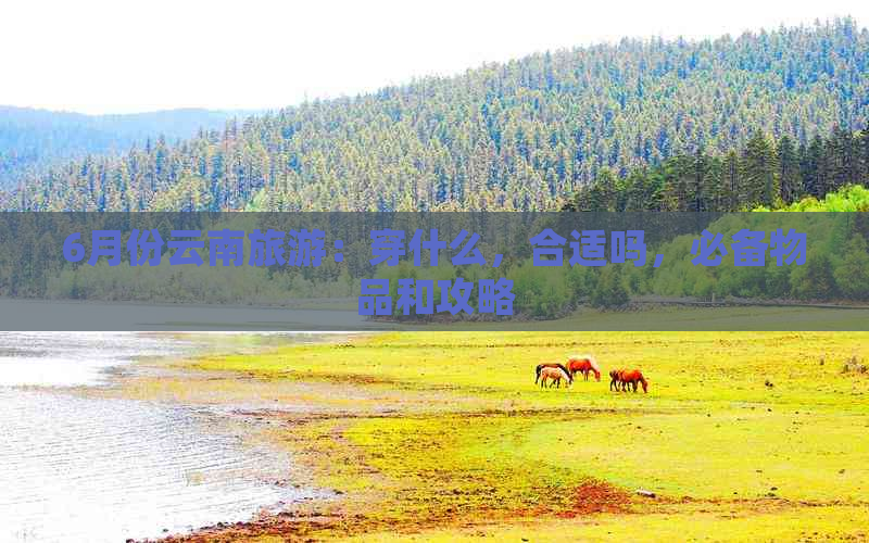 6月份云南旅游：穿什么，合适吗，必备物品和攻略