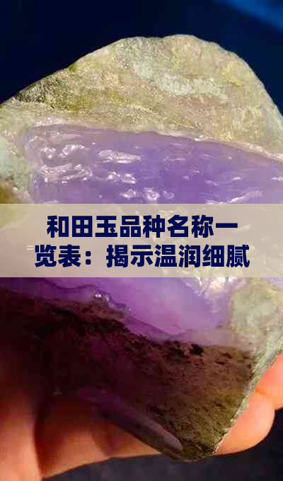 和田玉品种名称一览表：揭示温润细腻的宝石魅力，助您轻松选好玉