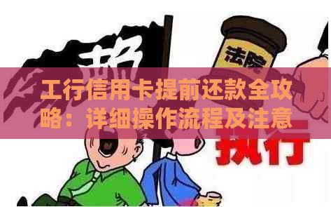 工行信用卡提前还款全攻略：详细操作流程及注意事项，让你轻松还款无压力！