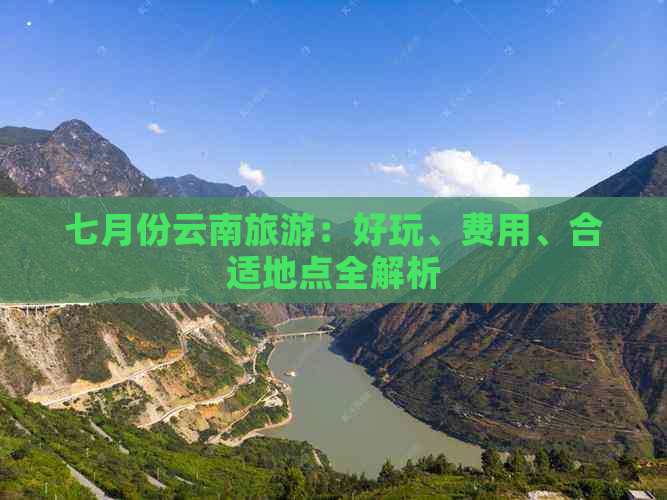 七月份云南旅游：好玩、费用、合适地点全解析