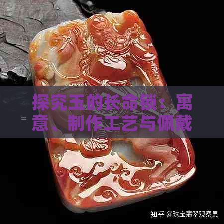 探究玉的长命锁：寓意、制作工艺与佩戴禁忌，你不可不知的重要知识