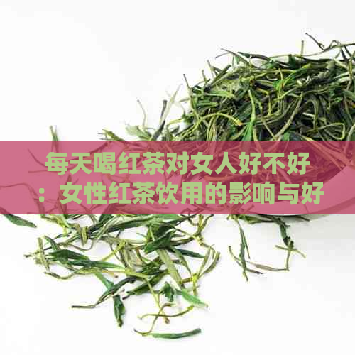 每天喝红茶对女人好不好：女性红茶饮用的影响与好处