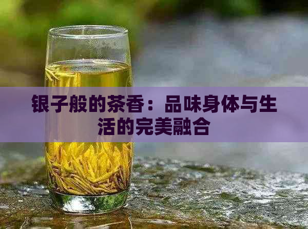 银子般的茶香：品味身体与生活的完美融合