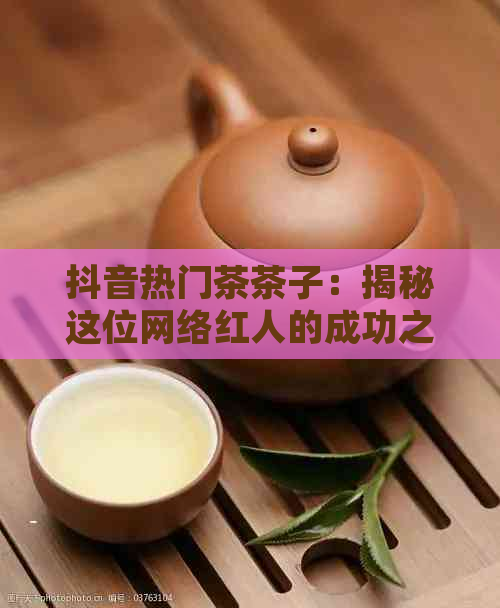 抖音热门茶茶子：揭秘这位网络红人的成功之路