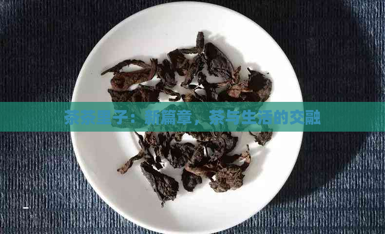 茶茶里子：新篇章，茶与生活的交融