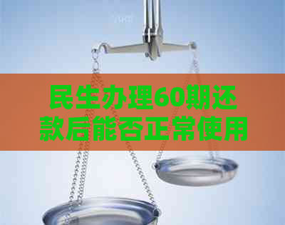 民生办理60期还款后能否正常使用？