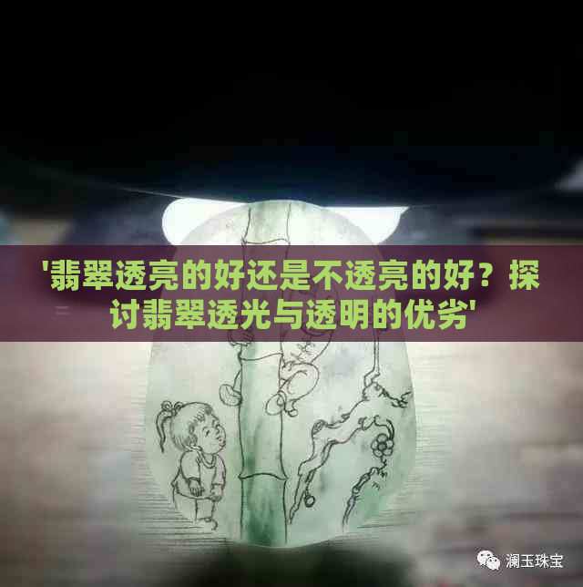 '翡翠透亮的好还是不透亮的好？探讨翡翠透光与透明的优劣'