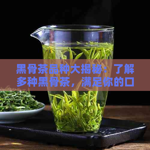 黑骨茶品种大揭秘：了解多种黑骨茶，满足你的口味需求