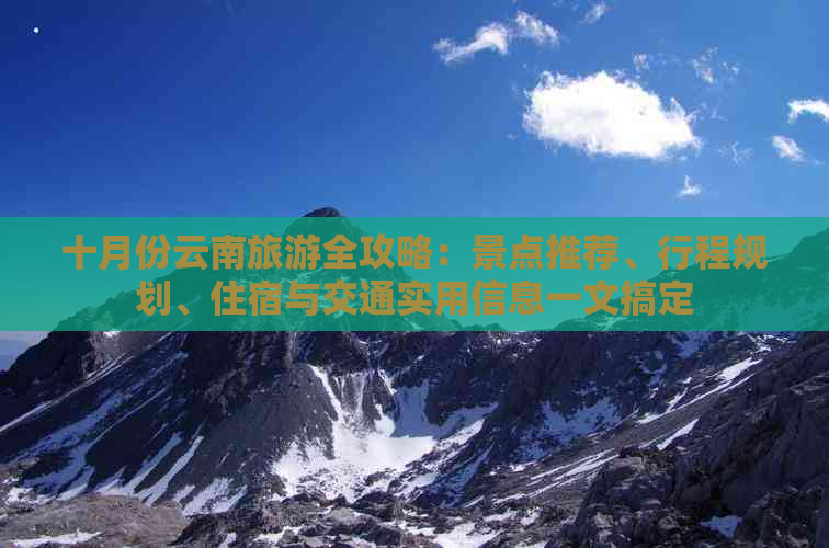 十月份云南旅游全攻略：景点推荐、行程规划、住宿与交通实用信息一文搞定