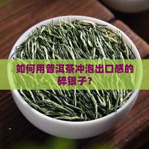 如何用普洱茶冲泡出口感的碎银子？