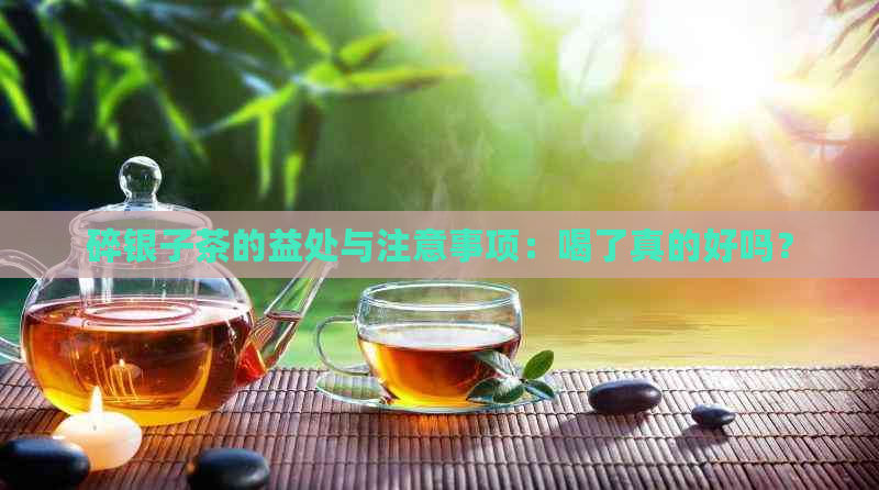 碎银子茶的益处与注意事项：喝了真的好吗？