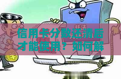 信用卡分数还清后才能使用？如何解决这个问题并了解更多相关信息？