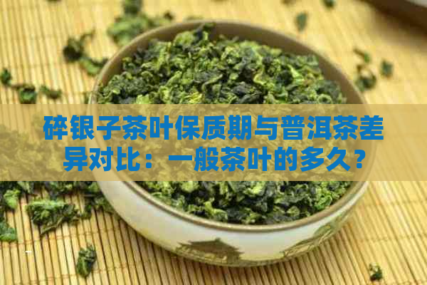 碎银子茶叶保质期与普洱茶差异对比：一般茶叶的多久？