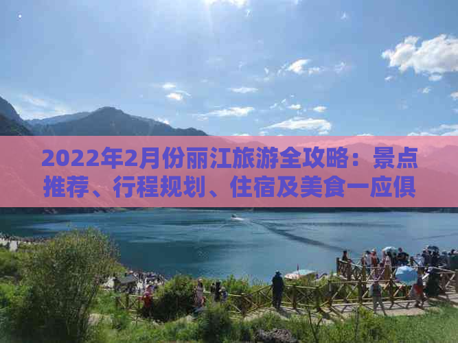 2022年2月份丽江旅游全攻略：景点推荐、行程规划、住宿及美食一应俱全！