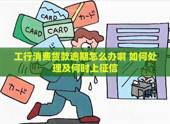 工行消费货款逾期怎么办啊 如何处理及何时上