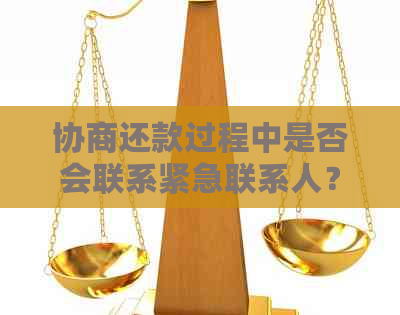 协商还款过程中是否会联系紧急联系人？如何避免不必要的打扰？