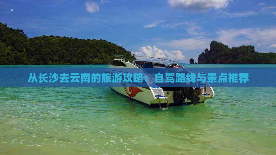 从长沙去云南的旅游攻略：自驾路线与景点推荐