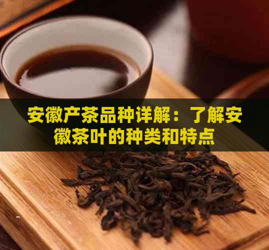 安徽产茶品种详解：了解安徽茶叶的种类和特点