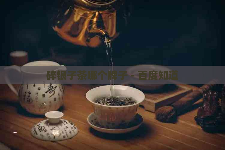 碎银子茶哪个牌子 - 百度知道