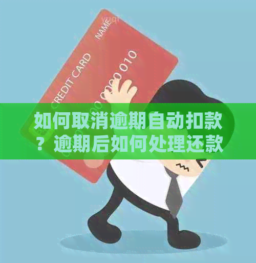 如何取消逾期自动扣款？逾期后如何处理还款？了解这些方法，解决您的疑虑