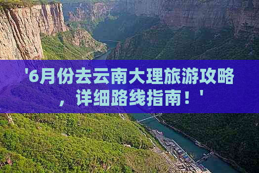 '6月份去云南大理旅游攻略，详细路线指南！'