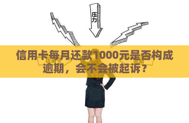 信用卡每月还款1000元是否构成逾期，会不会被起诉？