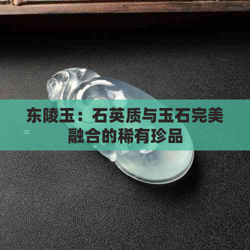 东陵玉：石英质与玉石完美融合的稀有珍品