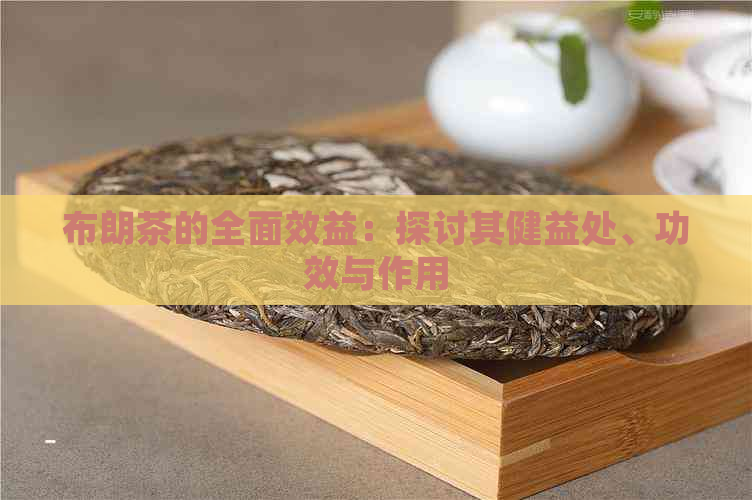 布朗茶的全面效益：探讨其健益处、功效与作用