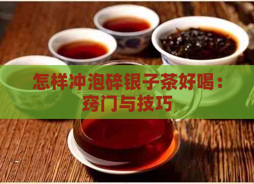 怎样冲泡碎银子茶好喝：窍门与技巧