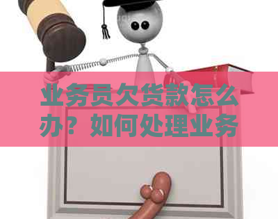 业务员欠货款怎么办？如何处理业务员拖欠公司货款问题？